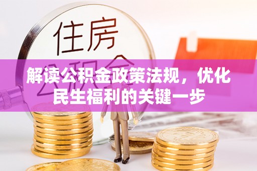 快速解读公积金政策法规，优化民生福利的关键一步