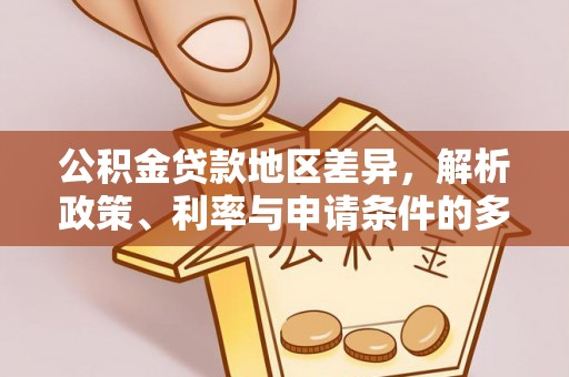 快速公积金贷款地区差异，解析政策、利率与申请条件的多维影响