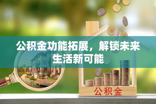 快速公积金功能拓展，解锁未来生活新可能