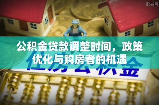 快速公积金贷款调整时间，政策优化与购房者的机遇