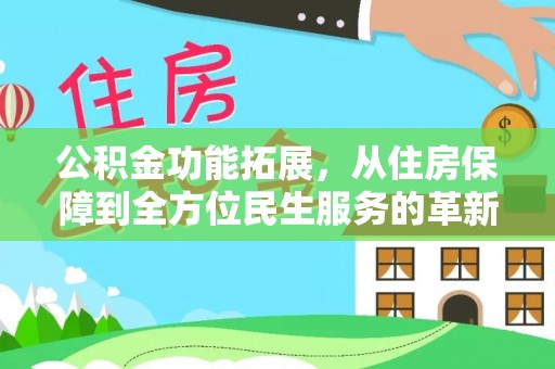 快速公积金功能拓展，从住房保障到全方位民生服务的革新之路