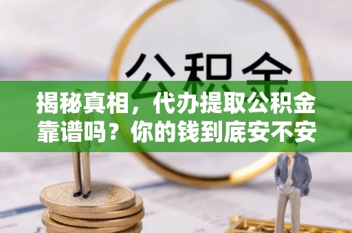 快速揭秘真相，代办提取公积金靠谱吗？你的钱到底安不安全