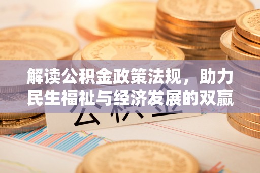 快速解读公积金政策法规，助力民生福祉与经济发展的双赢之道