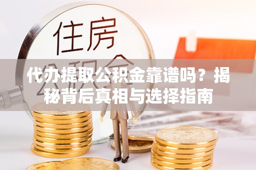 快速代办提取公积金靠谱吗？揭秘背后真相与选择指南