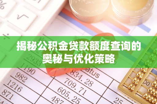 快速揭秘公积金贷款额度查询的奥秘与优化策略