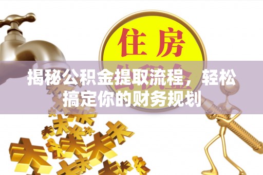 快速揭秘公积金提取流程，轻松搞定你的财务规划