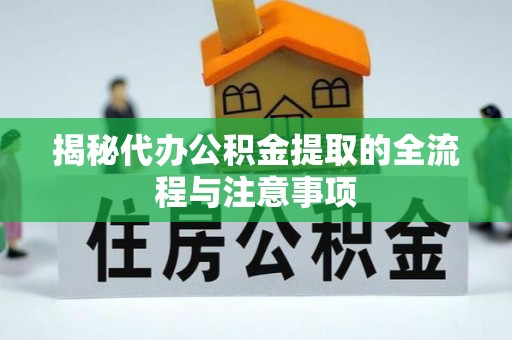 快速揭秘代办公积金提取的全流程与注意事项