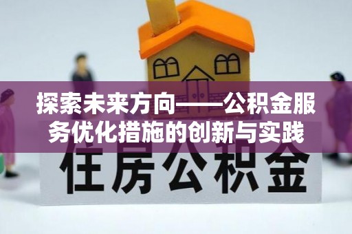 快速探索未来方向——公积金服务优化措施的创新与实践
