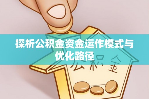 快速探析公积金资金运作模式与优化路径