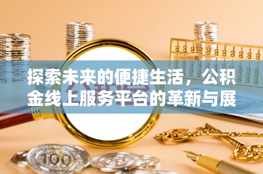 快速探索未来的便捷生活，公积金线上服务平台的革新与展望