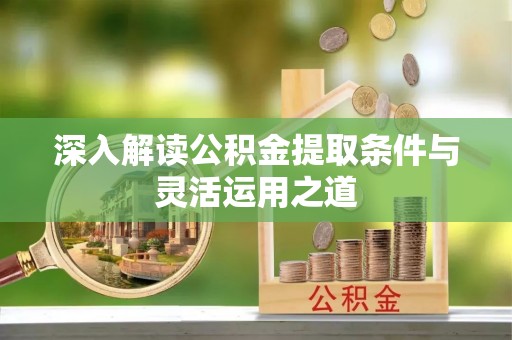 快速深入解读公积金提取条件与灵活运用之道
