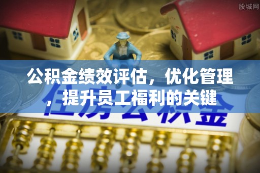 快速公积金绩效评估，优化管理，提升员工福利的关键