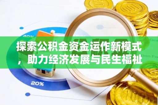 快速探索公积金资金运作新模式，助力经济发展与民生福祉