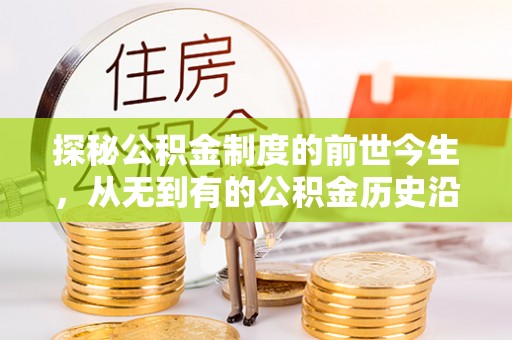 快速探秘公积金制度的前世今生，从无到有的公积金历史沿革之旅