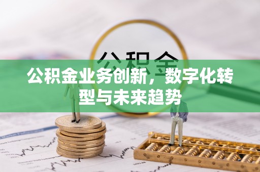 快速公积金业务创新，数字化转型与未来趋势