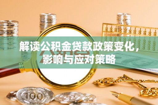 快速解读公积金贷款政策变化，影响与应对策略