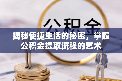 快速揭秘便捷生活的秘密，掌握公积金提取流程的艺术