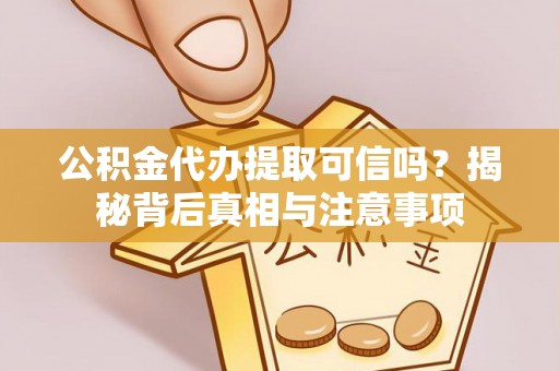 快速公积金代办提取可信吗？揭秘背后真相与注意事项