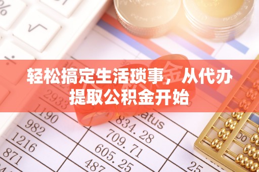 快速轻松搞定生活琐事，从代办提取公积金开始