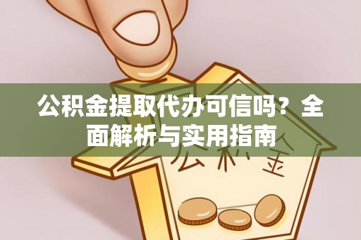 快速公积金提取代办可信吗？全面解析与实用指南