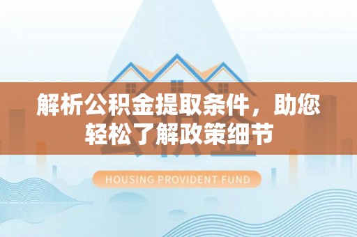 快速解析公积金提取条件，助您轻松了解政策细节