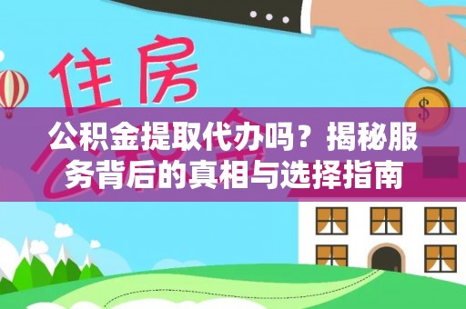 快速公积金提取代办吗？揭秘服务背后的真相与选择指南