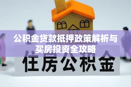 快速公积金贷款抵押政策解析与买房投资全攻略