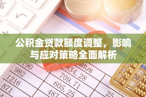 快速公积金贷款额度调整，影响与应对策略全面解析