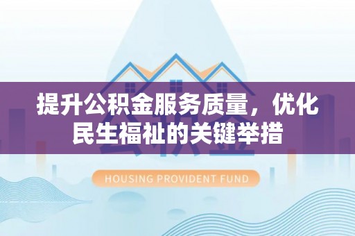 快速提升公积金服务质量，优化民生福祉的关键举措