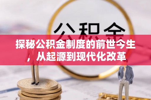 快速探秘公积金制度的前世今生，从起源到现代化改革
