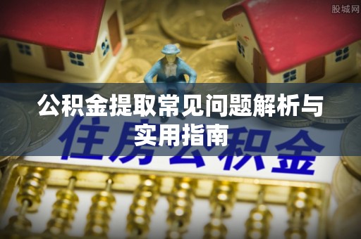 快速公积金提取常见问题解析与实用指南