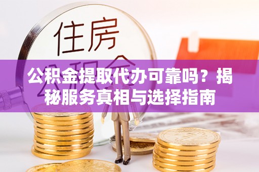 快速公积金提取代办可靠吗？揭秘服务真相与选择指南