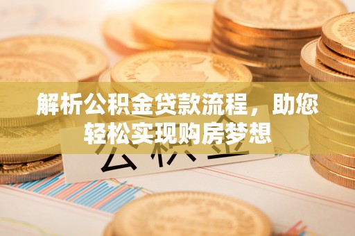 快速解析公积金贷款流程，助您轻松实现购房梦想