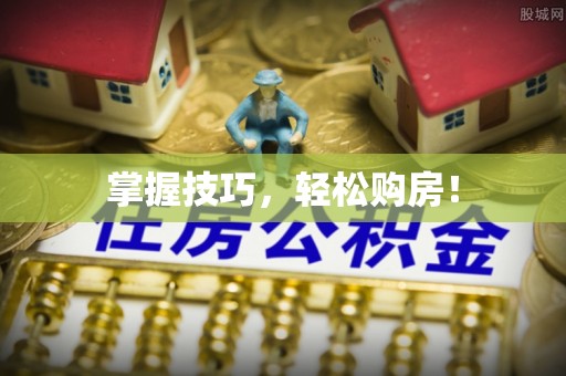快速掌握技巧，轻松购房！