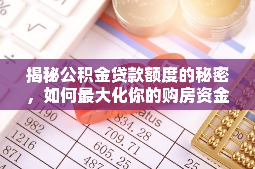 快速揭秘公积金贷款额度的秘密，如何最大化你的购房资金