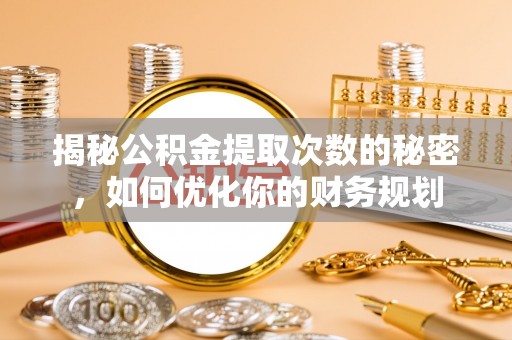 快速揭秘公积金提取次数的秘密，如何优化你的财务规划