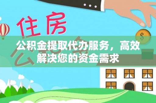 快速公积金提取代办服务，高效解决您的资金需求