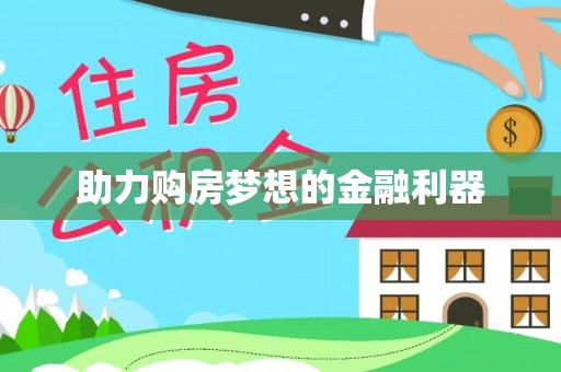 快速助力购房梦想的金融利器