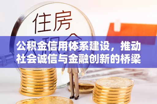 快速公积金信用体系建设，推动社会诚信与金融创新的桥梁