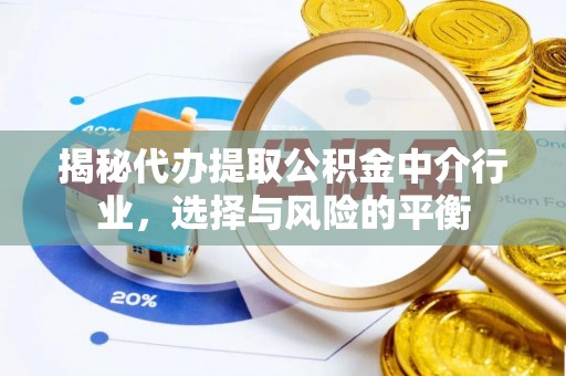 快速揭秘代办提取公积金中介行业，选择与风险的平衡