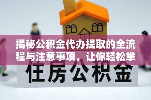 快速揭秘公积金代办提取的全流程与注意事项，让你轻松掌握财富管理新技能