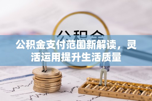 快速公积金支付范围新解读，灵活运用提升生活质量