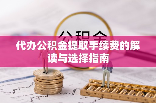 快速代办公积金提取手续费的解读与选择指南