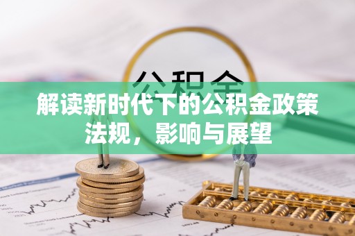 快速解读新时代下的公积金政策法规，影响与展望