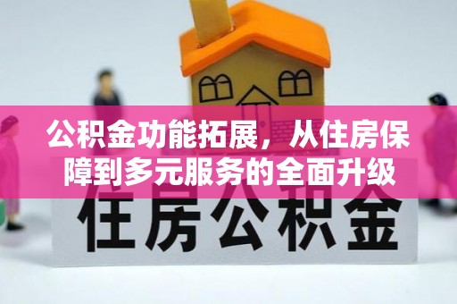 快速公积金功能拓展，从住房保障到多元服务的全面升级