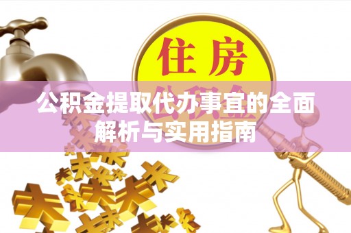 快速公积金提取代办事宜的全面解析与实用指南