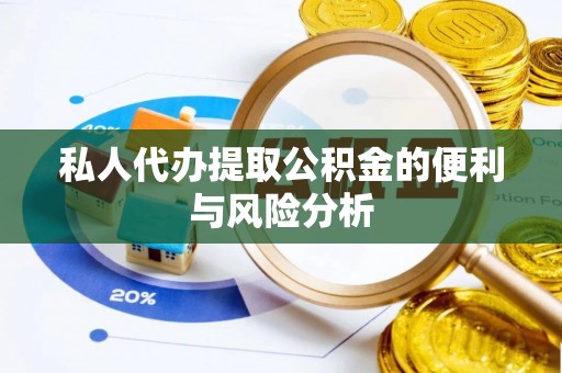 快速私人代办提取公积金的便利与风险分析