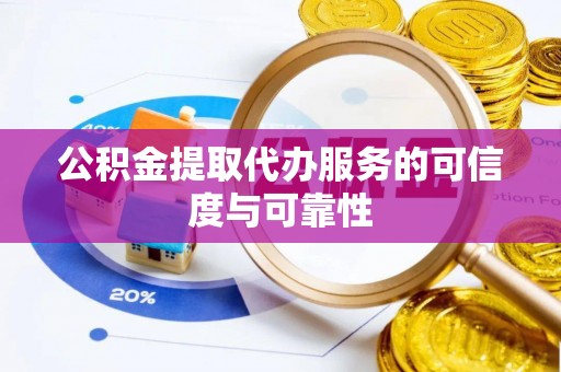 快速公积金提取代办服务的可信度与可靠性