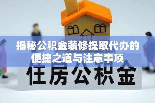 快速揭秘公积金装修提取代办的便捷之道与注意事项