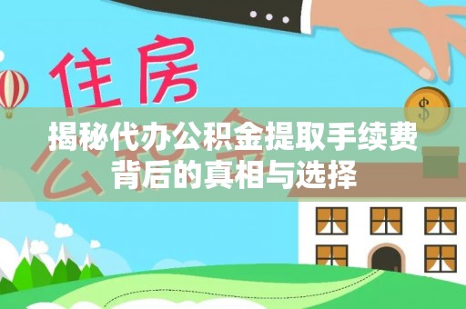 快速揭秘代办公积金提取手续费背后的真相与选择